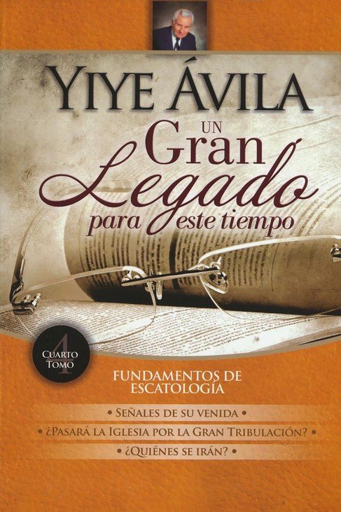 Un gran legado para este tiempo: Fundamentos de escatología, Tomo 4