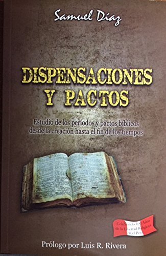 DISPENSACIONES Y PACTOS. Estudio de los periodos y pactos biblicos desde la creacion hasta el fin de los tiempos by Samuel Diaz